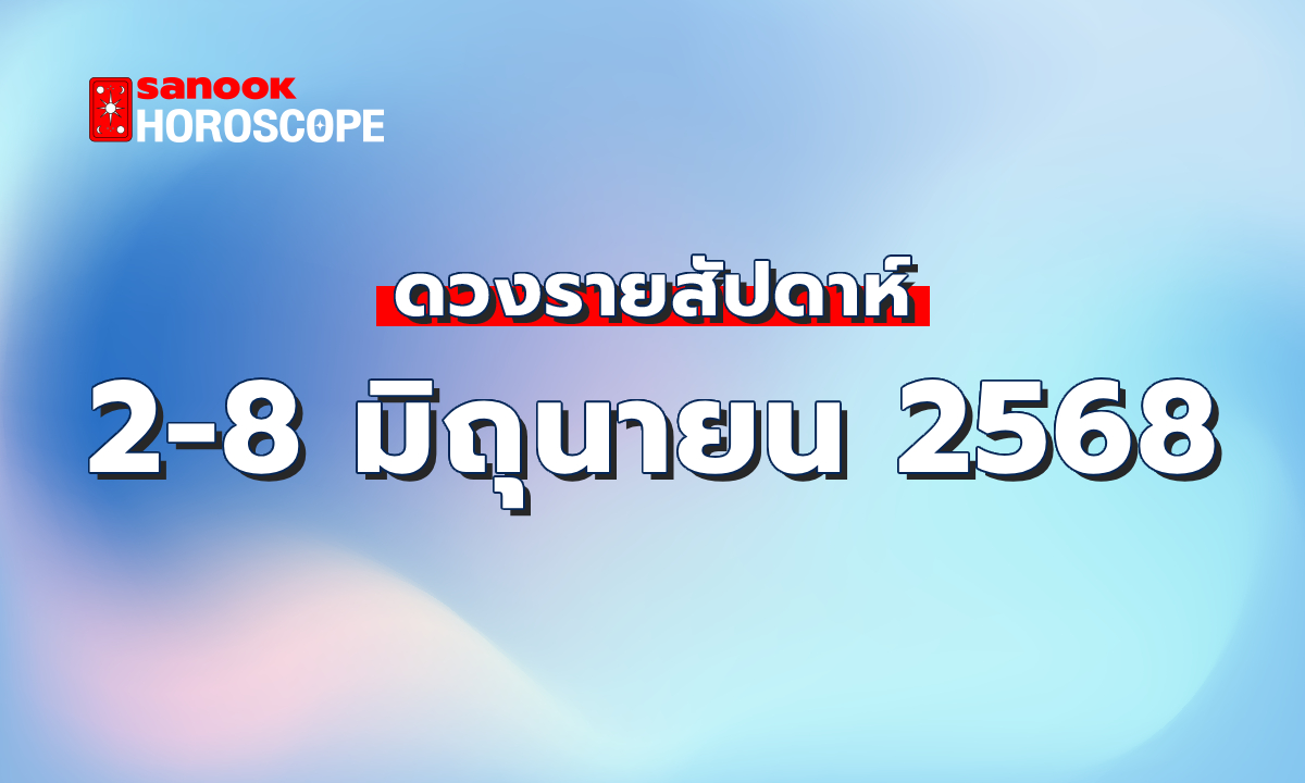 ดูดวงรายสัปดาห์ 2 - 8 มิถุนายน 2568