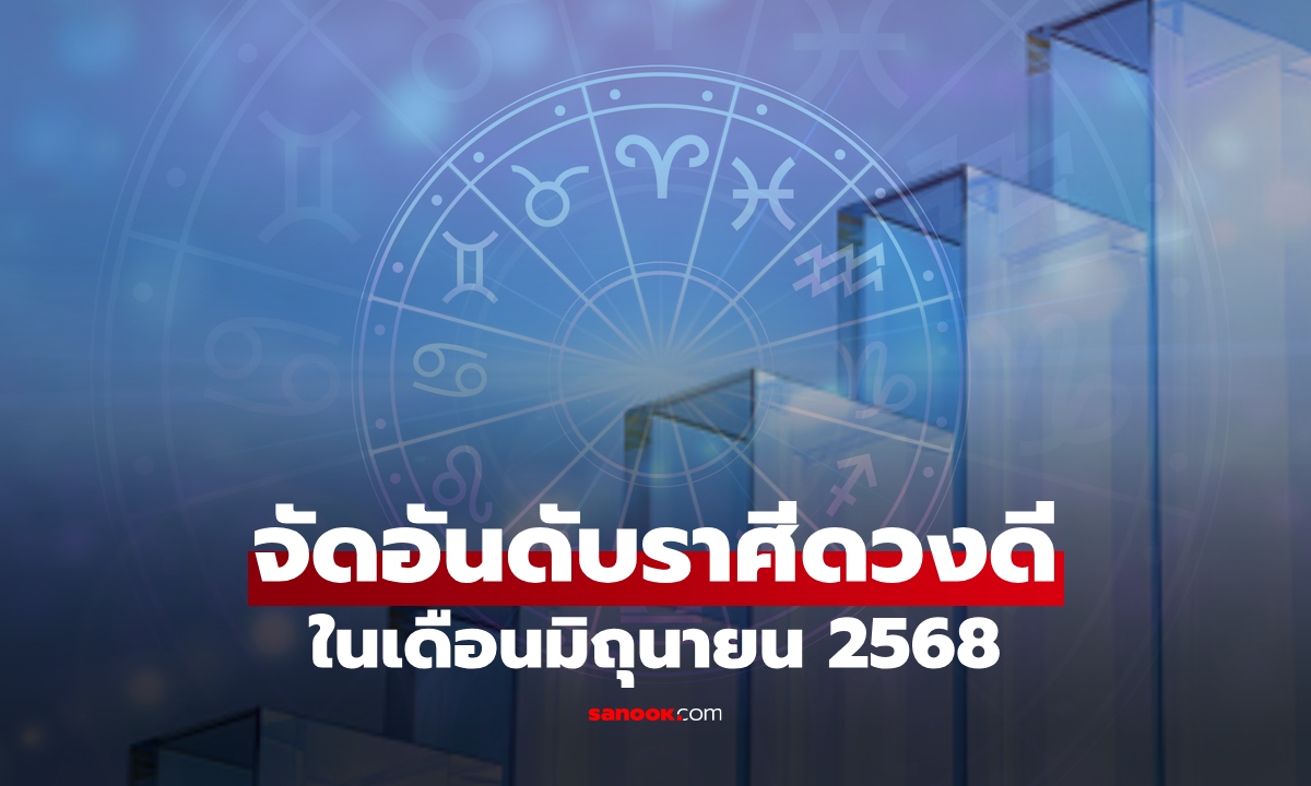 จัดอันดับราศีดวงดี ทั้ง 12 ราศี ประจำเดือนมิถุนายน 2568