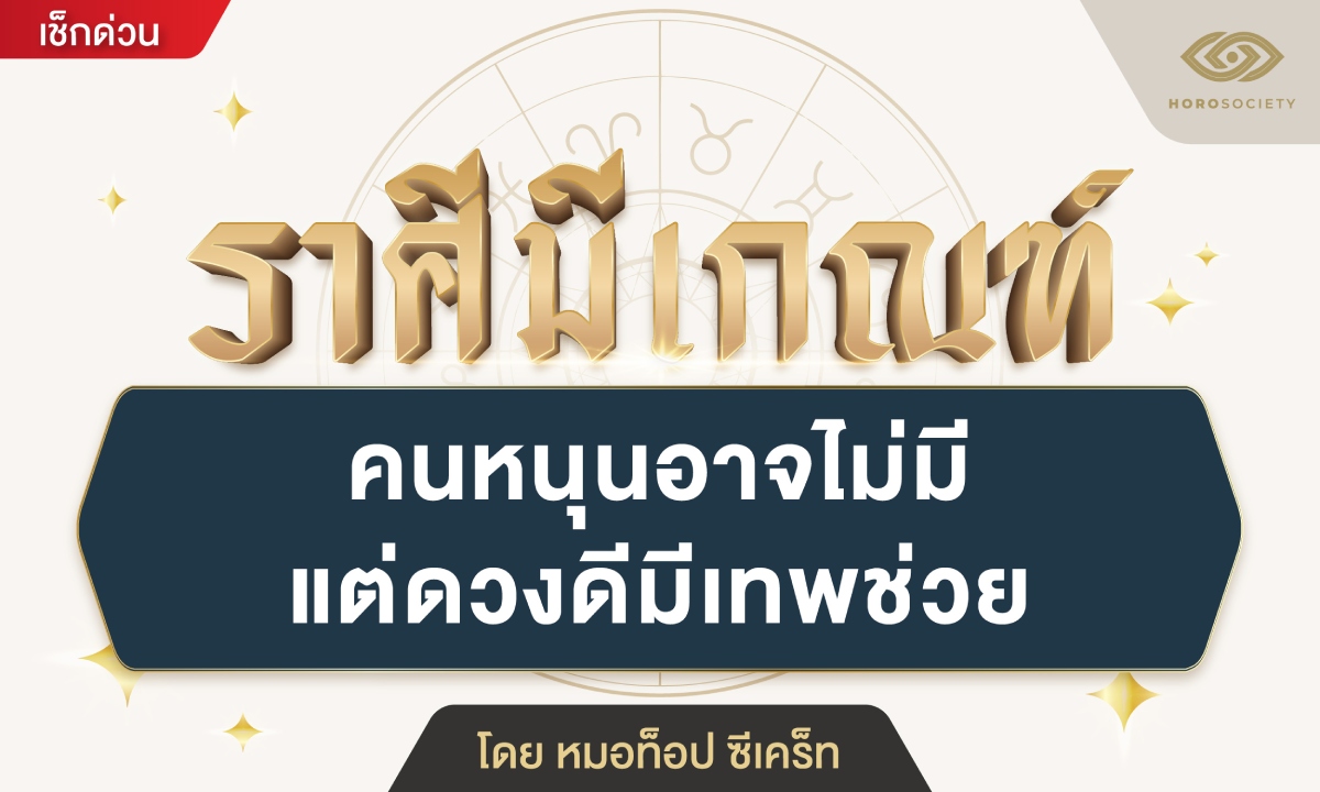 ราศีมีเกณฑ์ คนหนุนอาจไม่มี แต่ดวงดีมีเทพช่วย โดย หมอท็อป ซีเคร็ท