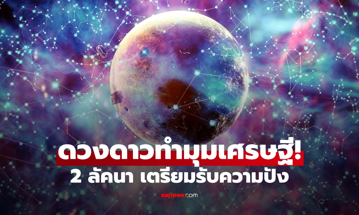 ดวงเศรษฐี! 2 ลัคนา ดวงพุ่ง มีเงินทองใช้สบาย ๆ โดย โหรรัตนโกสินทร์