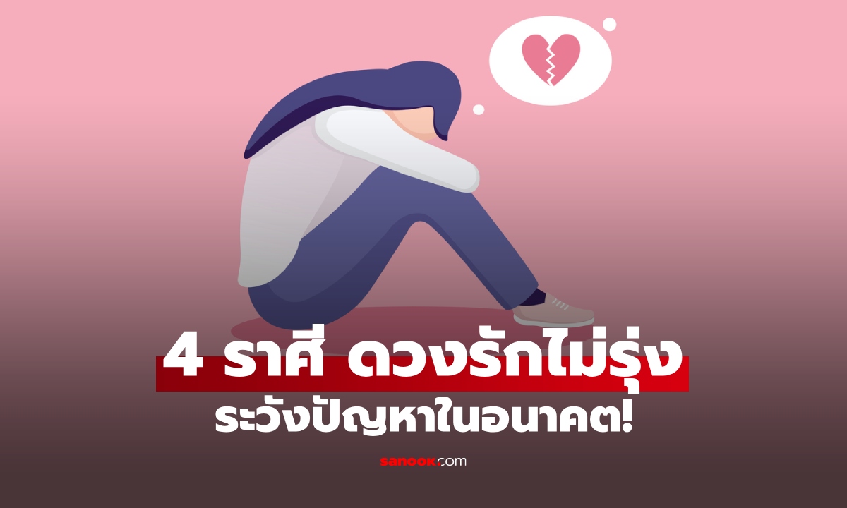 4 ราศีดวงความรักไม่เป็นใจ จัดการให้ดี ระวังปัญหาในอนาคต!