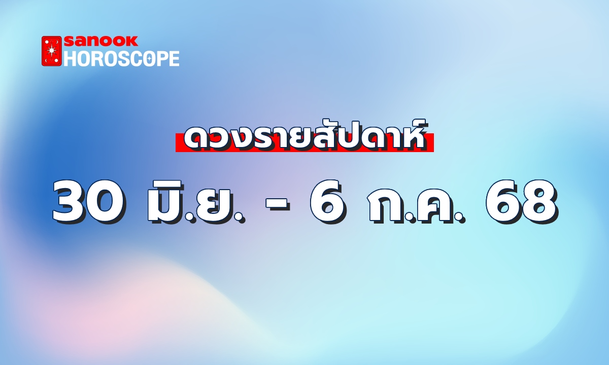 ดูดวงรายสัปดาห์ 30 มิถุนายน - 6 มิถุนายน 2568