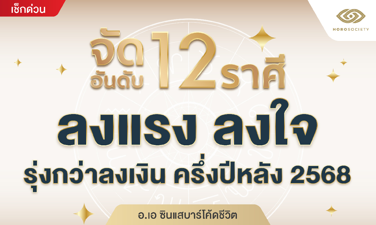 จัดอันดับ 12 ราศี ลงแรงลงใจ รุ่งกว่าลงเงิน ครึ่งปีหลัง 2568 โดย อ.เอ