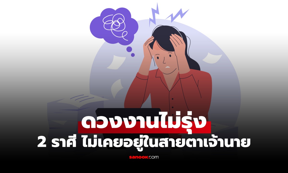 ดวงงาน 2 ราศี ทุ่มเททำงานเกินร้อย แต่เจ้านายก็ไม่เห็นคุณค่า