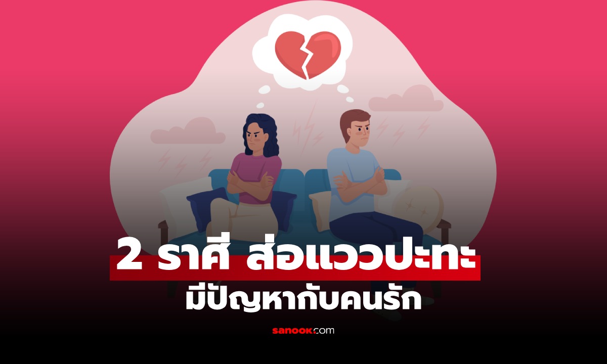 ดวงความรักส่อปะทะ! 2 ราศีนี้ เจอคำพูดกดดันจากคนรัก ระวังบานปลาย