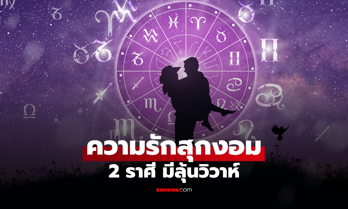 .2 ราศี ชีวิตรักสุดปัง! ดวงดาวส่งเสริม คู่ครองดี มีลุ้นวิวาห์.