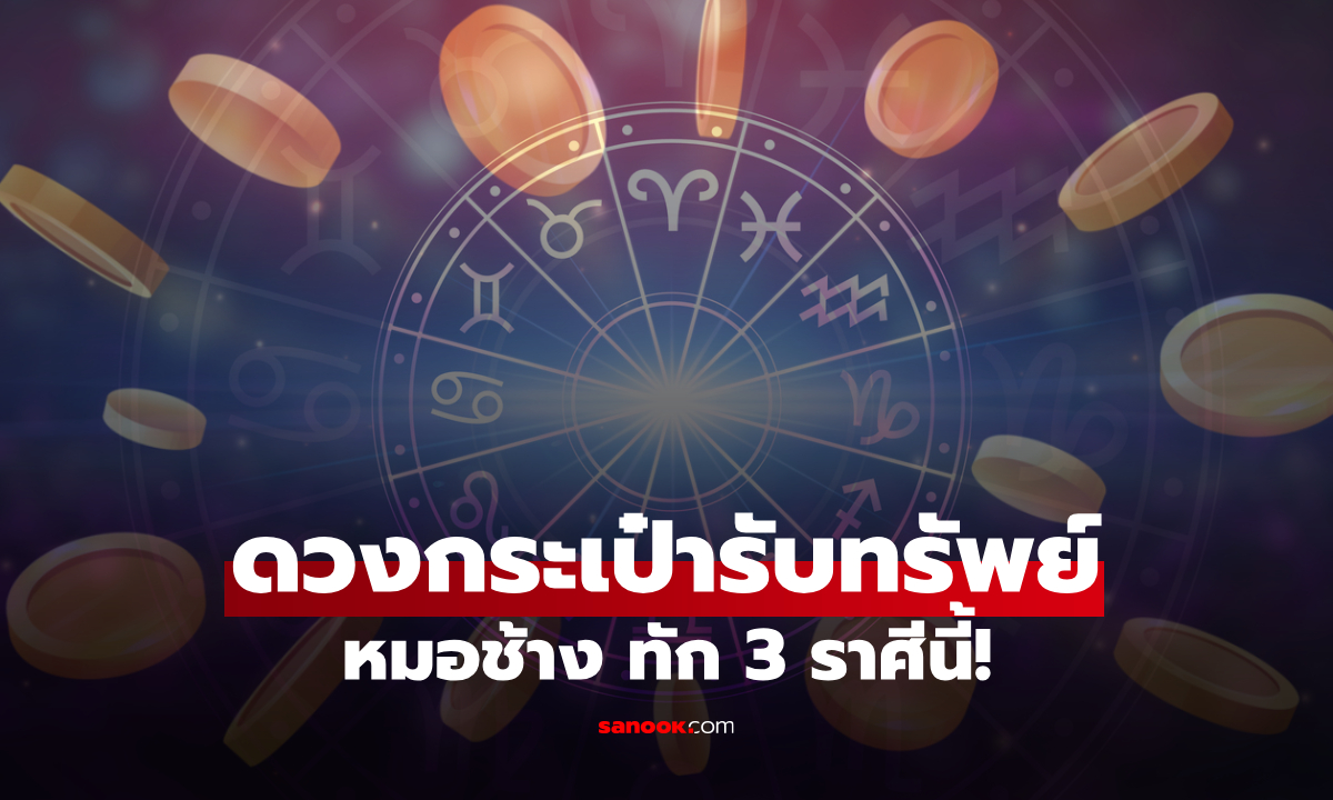 หมอช้าง ทัก! 3 ราศีดวงการเงินพุ่ง มีเกณฑ์ได้รับข่าวดี ได้เวลาเปิดกระเป๋ารับทรัพย์!