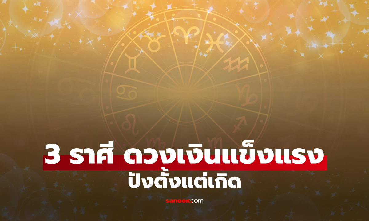 3 ราศี เกิดมามี "จุดแข็งด้านการเงิน" โชคลาภหนุนดวงชะตาเสมอ
