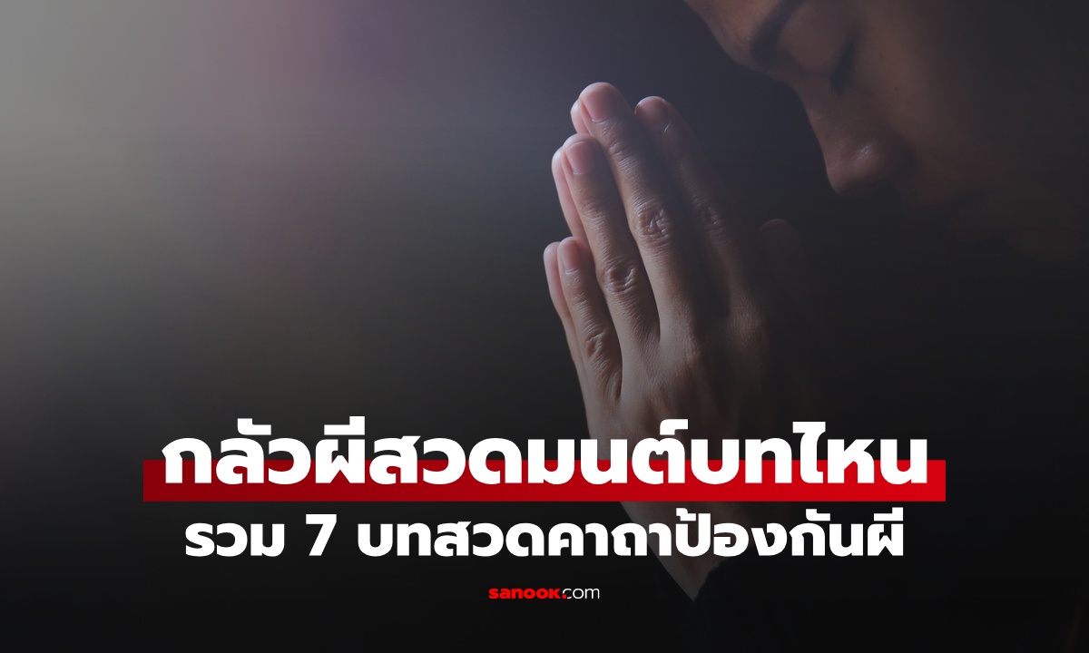 กลัวผี สวดมนต์บทไหน? รวม 7 บทสวดคาถาป้องกันผี ทั้งแบบสั้นและยาว