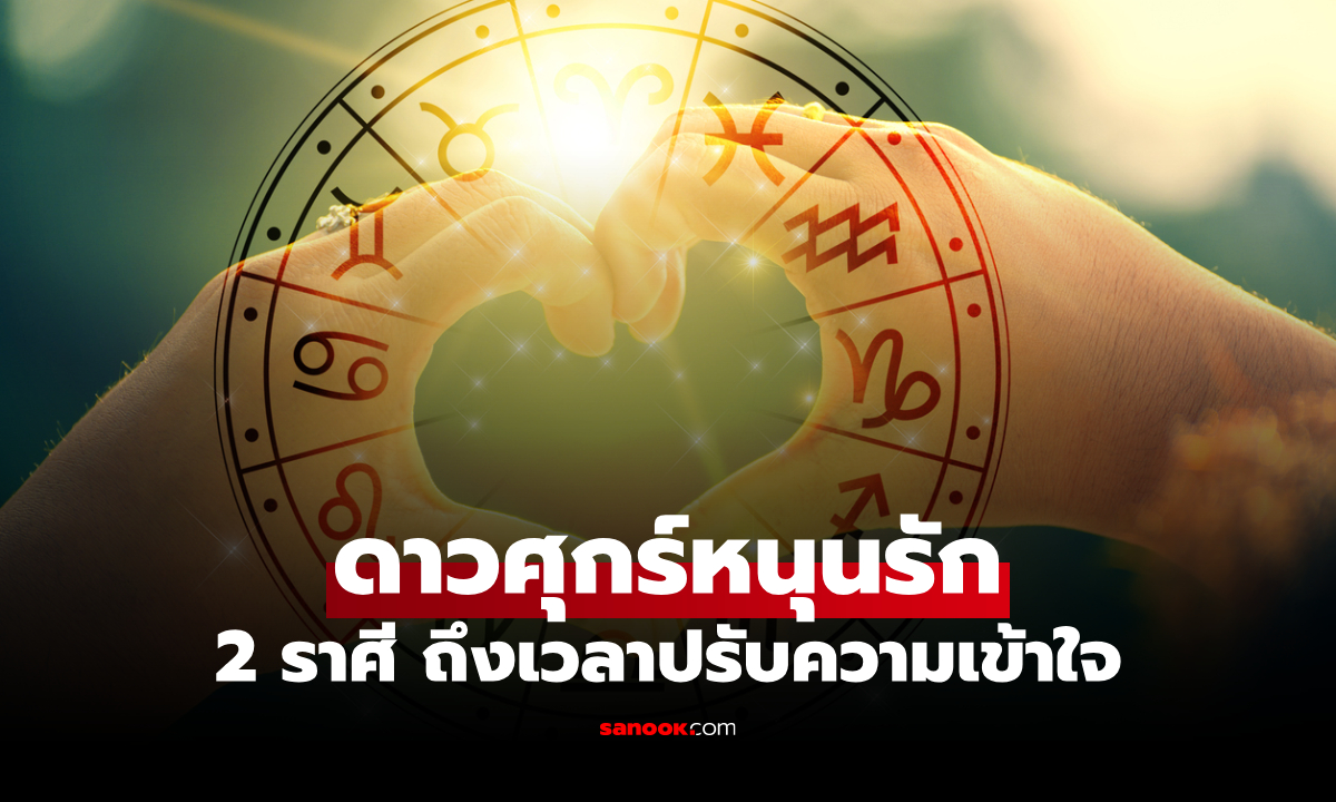 ดาวศุกร์หนุน ดวงความรัก 2 ราศีนี้ มีเกณฑ์คืนดี เข้าใจกันมากขึ้น