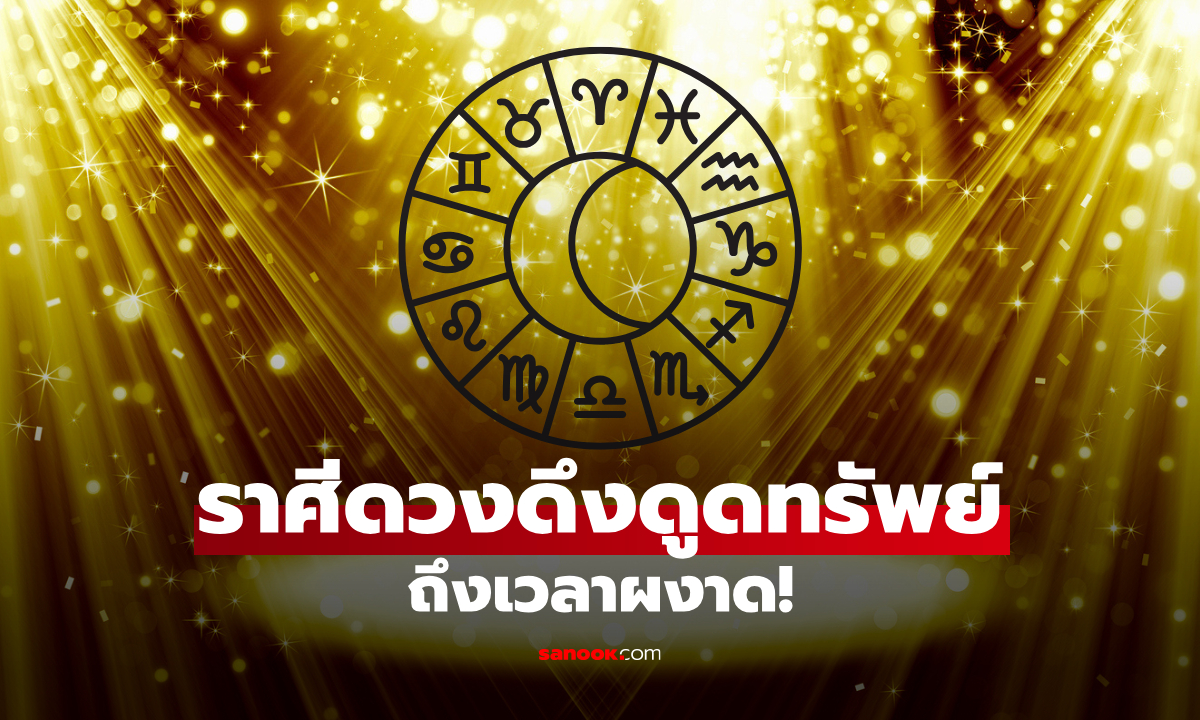 ถึงเวลาผงาด! เปิดราศี ช่วงนี้มีดวงดูดทรัพย์ รับเงินก้อนโต