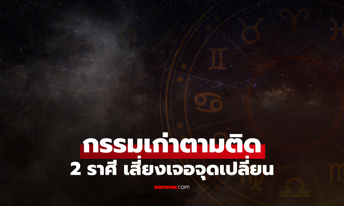 2 ราศี กรรมเก่าตามติด เสี่ยงเจอจุดเปลี่ยนดวงการเงินครั้งใหญ่