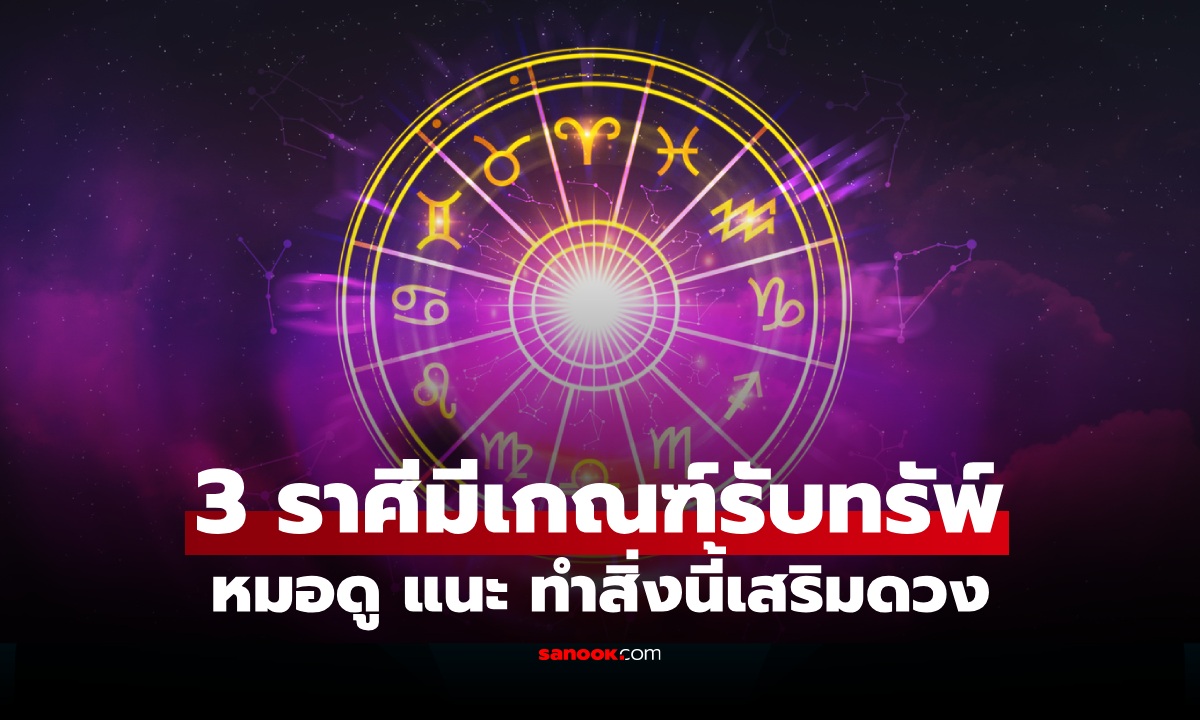 3 ราศี มีเกณฑ์รับทรัพย์ ได้โอกาสที่คาดไม่ถึง อย่าลืมทำสิ่งนี้เสริมดวง!