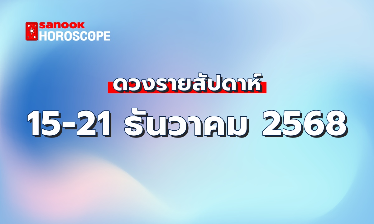 ดูดวงรายสัปดาห์ 15-21 ธันวาคม 2568