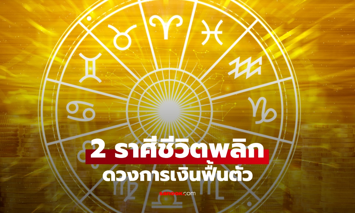 เปิดดวง 2 ราศี ชีวิตพลิก! การเงินเคยติดขัดกลับมาดีขั้นสุด