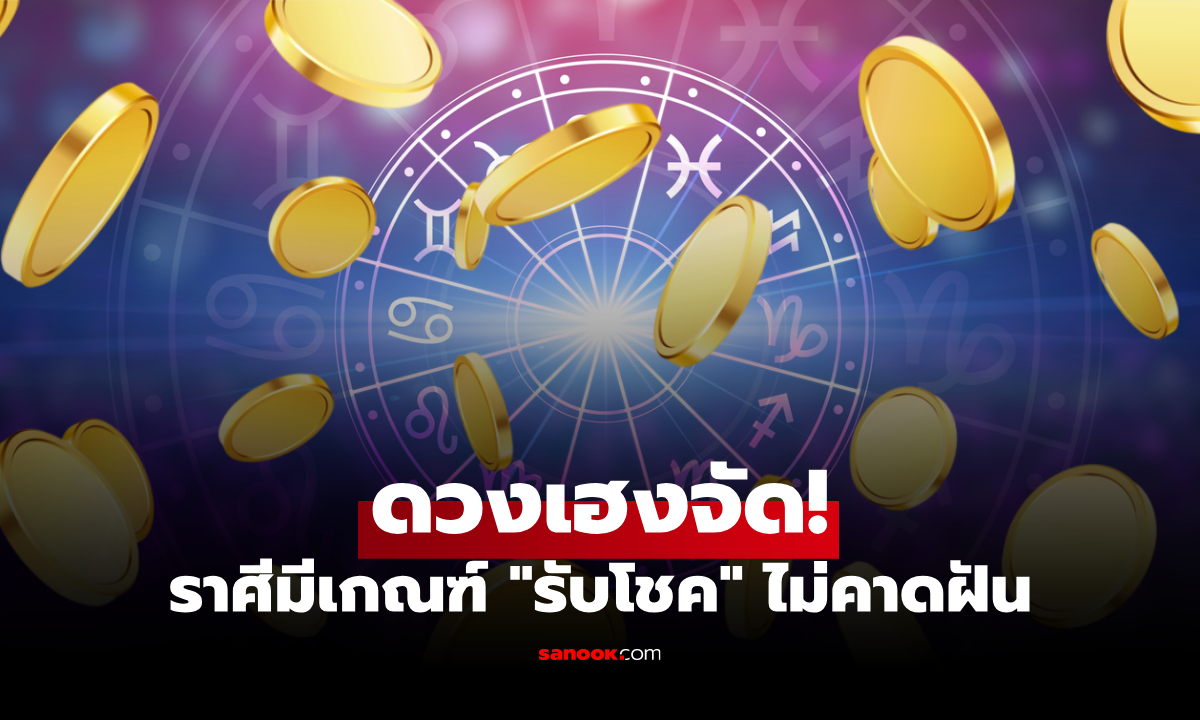 ดวงเฮงจัด! 4 ราศี เตรียม  "รับโชค" ไม่คาดฝัน เงินเข้าแบบไม่รู้ตัว