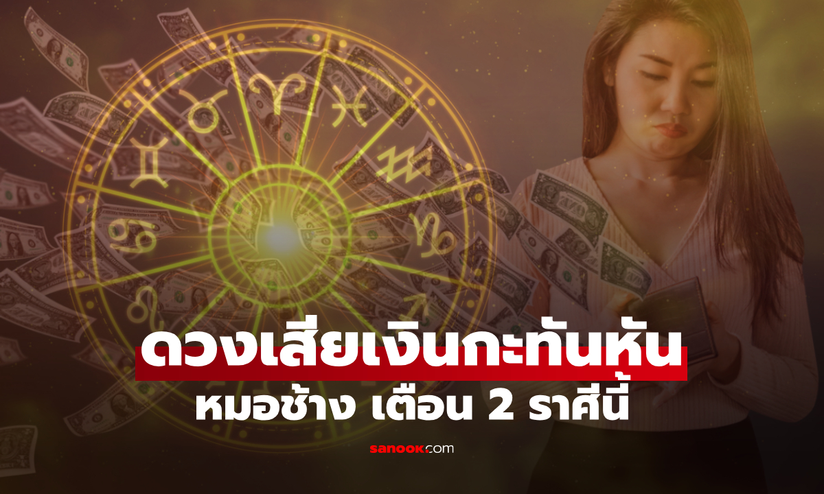 วางแผนให้ดี! หมอช้าง เตือน 2 ราศี มีเกณฑ์ดวง "เสียเงิน" ไม่ทันตั้งตัว