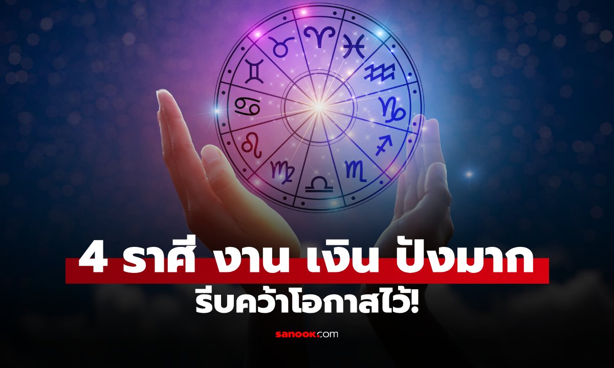 4 ราศี ดวงงานพุ่ง ดวงเงินมาพร้อมด้วย รีบคว้าโอกาสก่อนหลุดมือ!