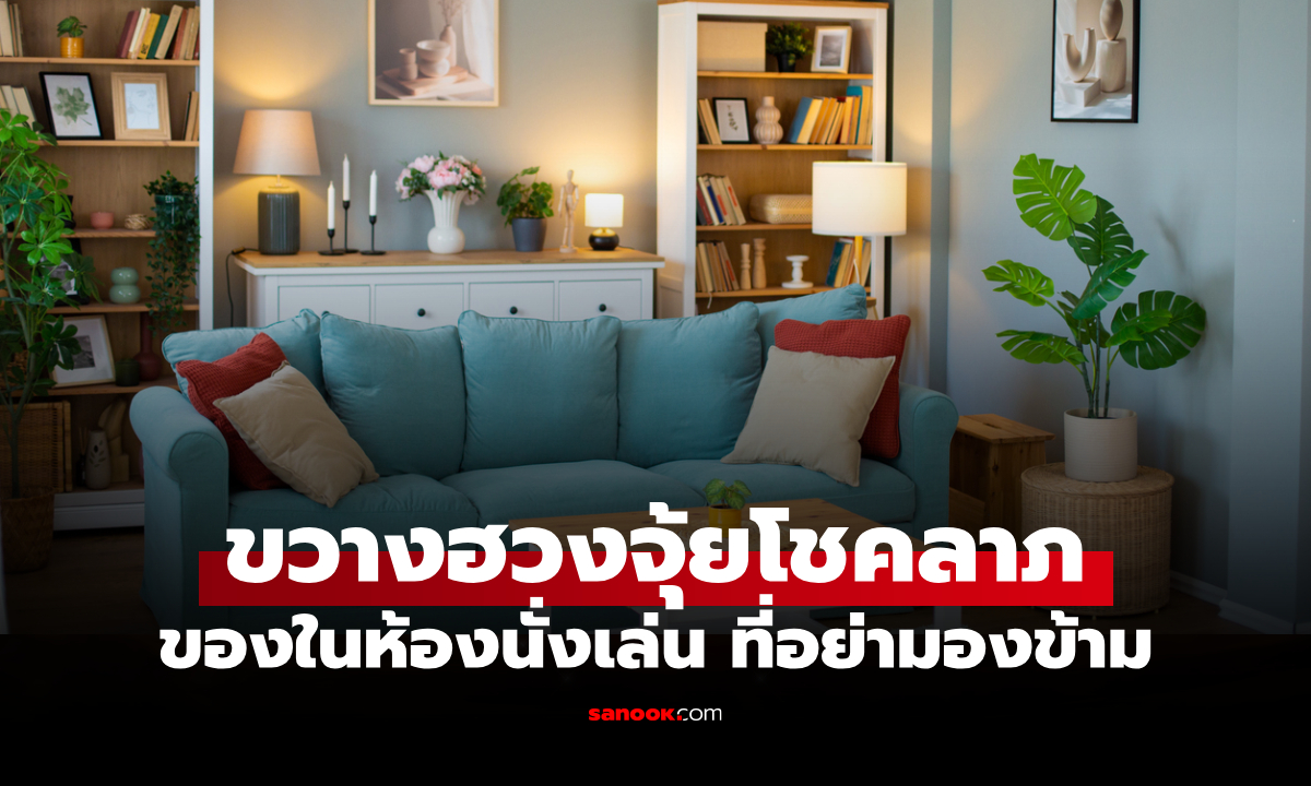 3 สิ่งในห้องนั่งเล่น ที่ดูเหมือนไม่มีอะไร แต่กำลัง "ขวางฮวงจุ้ยโชคลาภ" โดยไม่รู้ตัว
