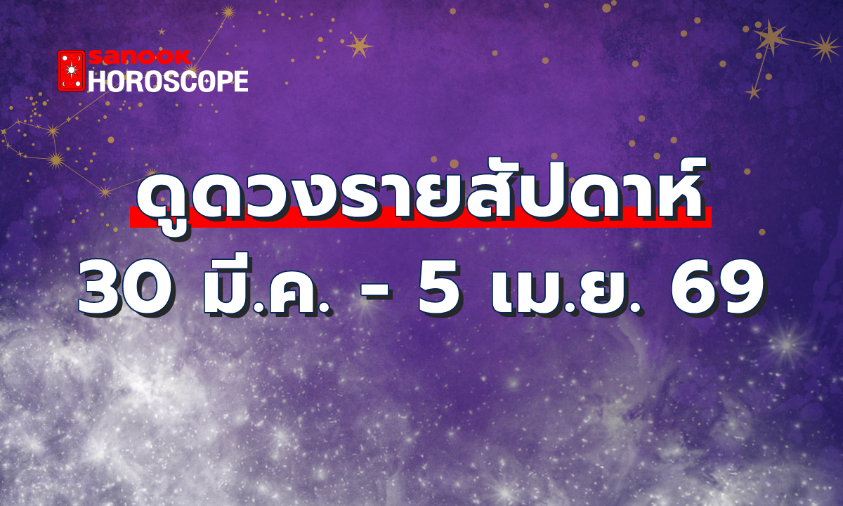 ดูดวงรายสัปดาห์ 30 มีนาคม - 5 เมษายน 2569
