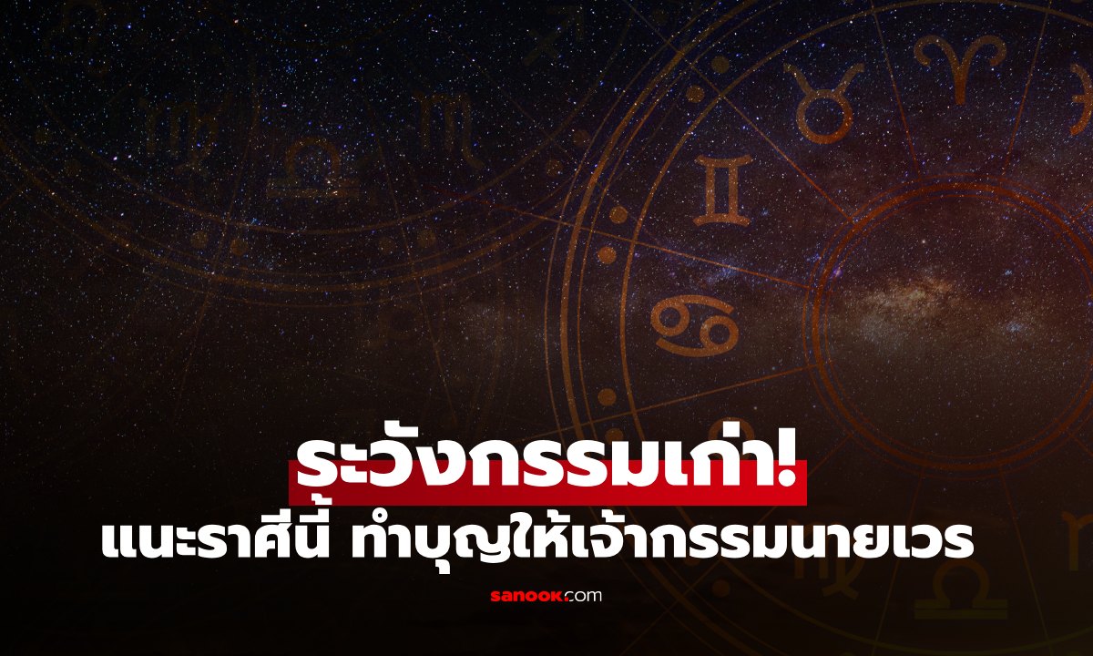 ระวังกรรมเก่า! เตือนราศีช่วงนี้ ทำบุญให้เจ้ากรรมนายเวร เสริมดวงให้แคล้วคลาด
