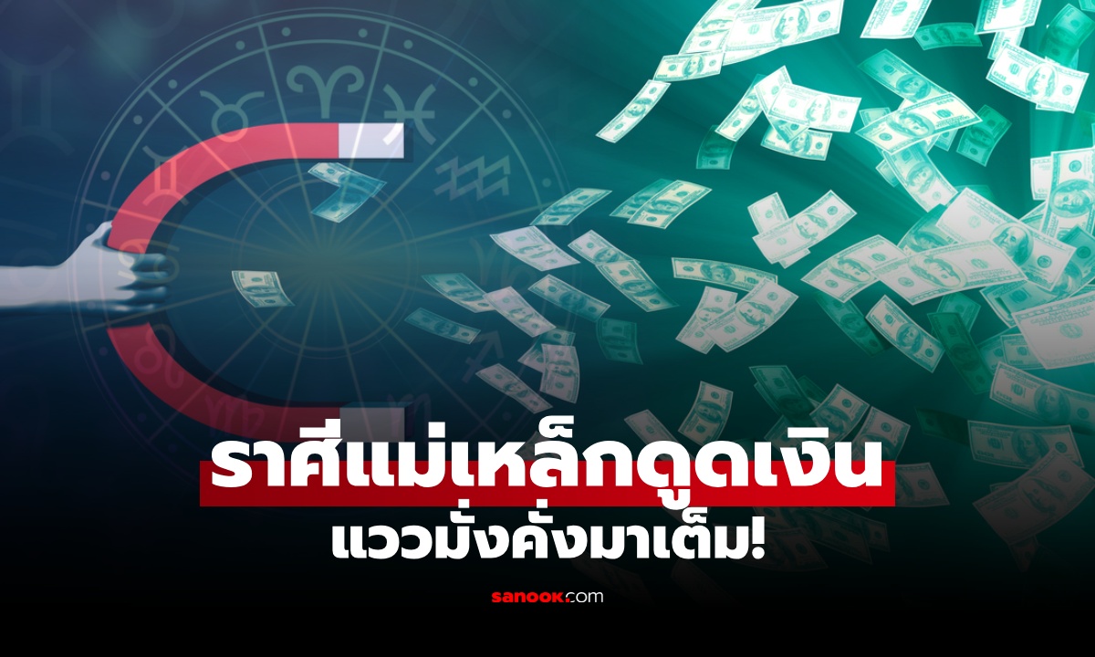 ดวง 6 ราศี เจ้าของฉายา "แม่เหล็กดึงดูดเงิน" หาเก่ง เก็บอยู่ แววมั่งคั่งมาเต็ม!