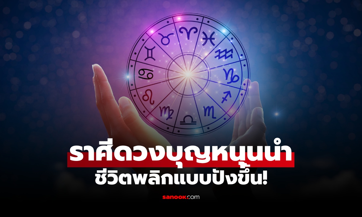 ดวงบุญหนุนนำ! ราศีช่วงนี้ ชีวิตพลิกผัน กลับกลายเป็นดีขึ้น