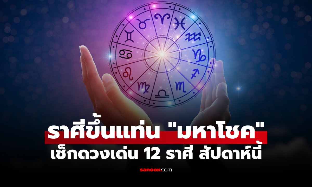 เปิดดวง 12 ราศี สัปดาห์นี้ ใครเตรียมรับ “มหาโชค” ใครมีเกณฑ์ชีวิตพลิก!