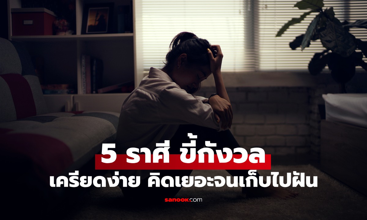 จัดอันดับ 5 ราศีเครียดง่ายสุด คิดมากทุกเรื่อง นอนไม่หลับ กังวลจนเก็บไปฝัน