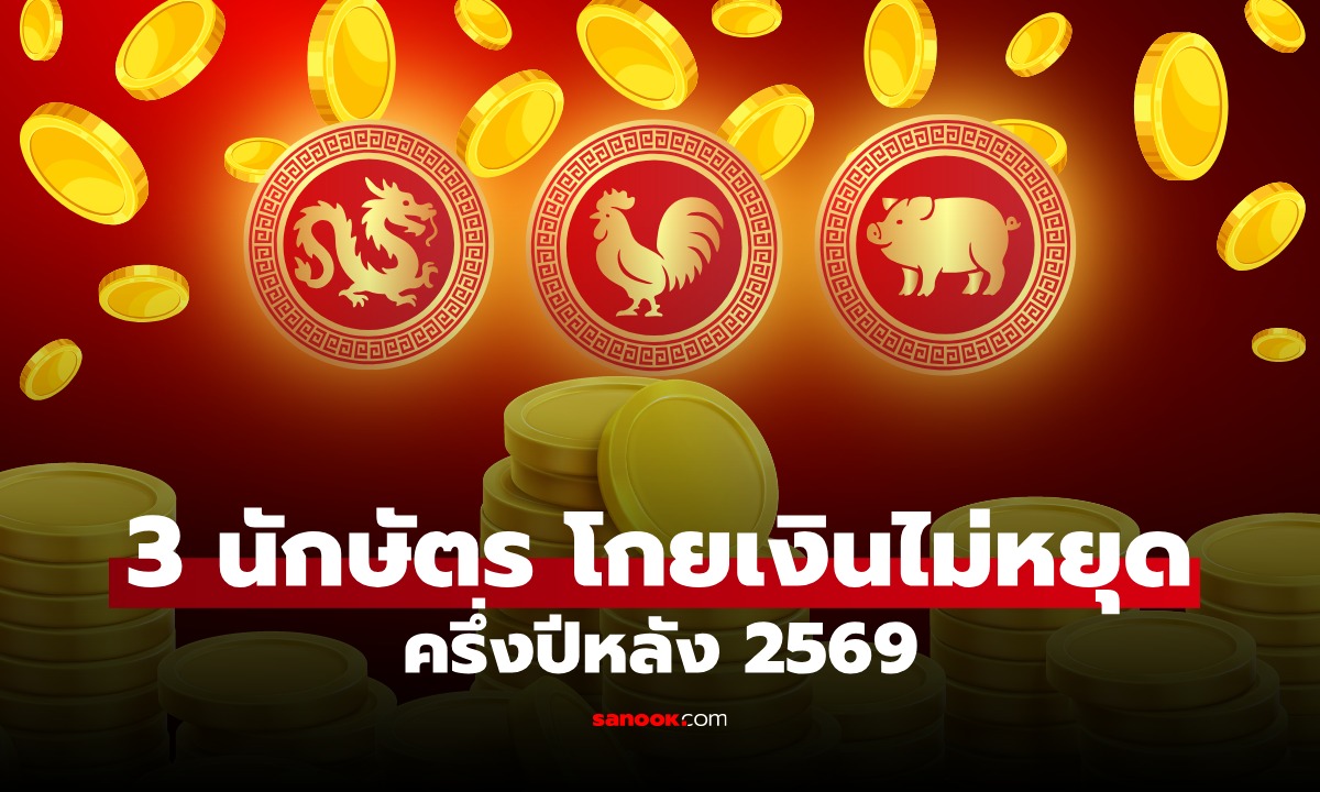 3 นักษัตร "โกยเงินไม่หยุด" หยิบจับอะไรก็มีโอกาสปัง ดวงครึ่งปีหลัง 2569