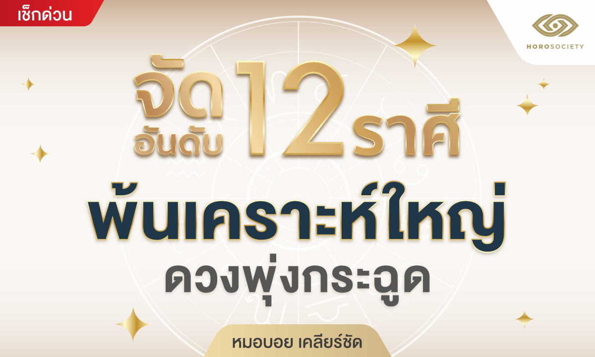 จัดอันดับ 12 ราศี พ้นเคราะห์ใหญ่ ดวงพุ่งกระฉูด โดย หมอบอย เครียร์ชัด