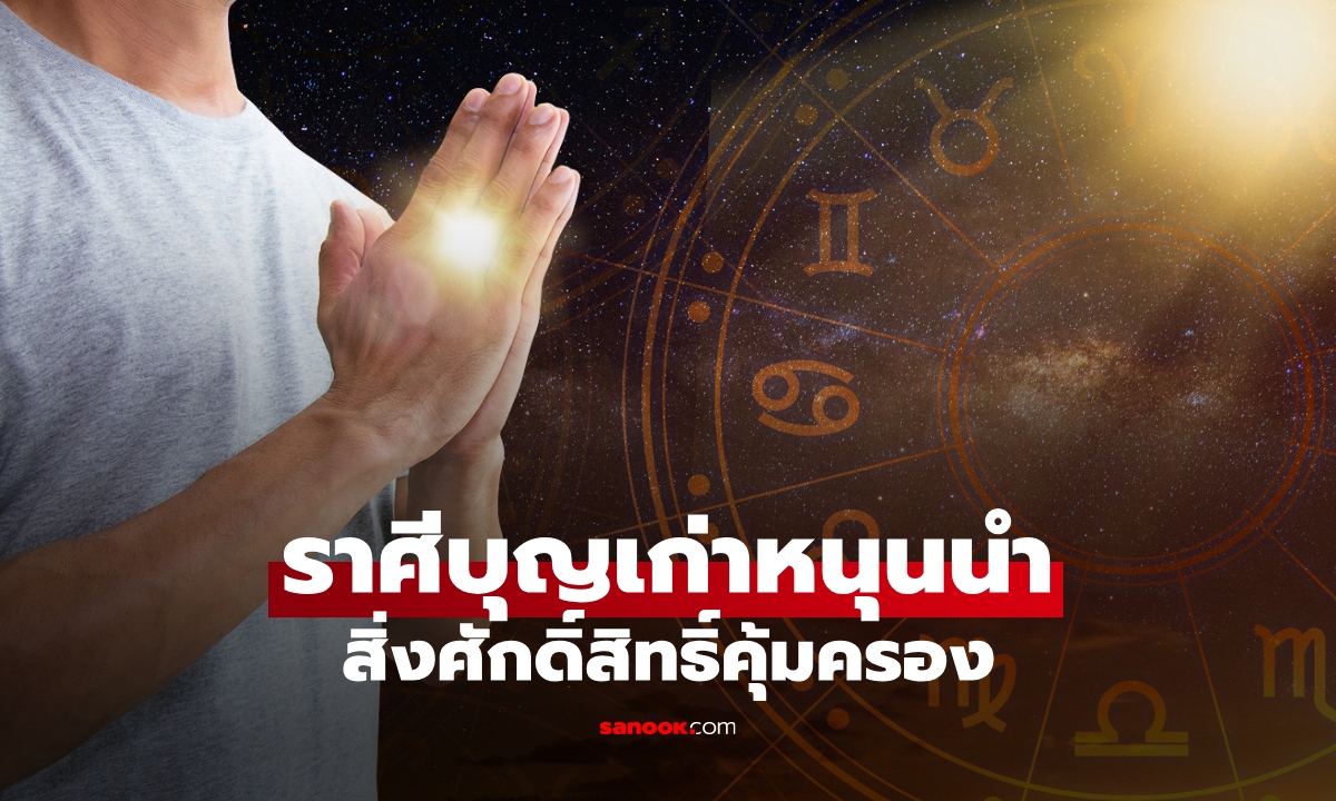 บุญเก่าหนุนนำ! เปิดราศี ช่วงนี้ สิ่งศักดิ์สิทธิ์คุ้มครอง มีคนช่วยอุปถัมภ์