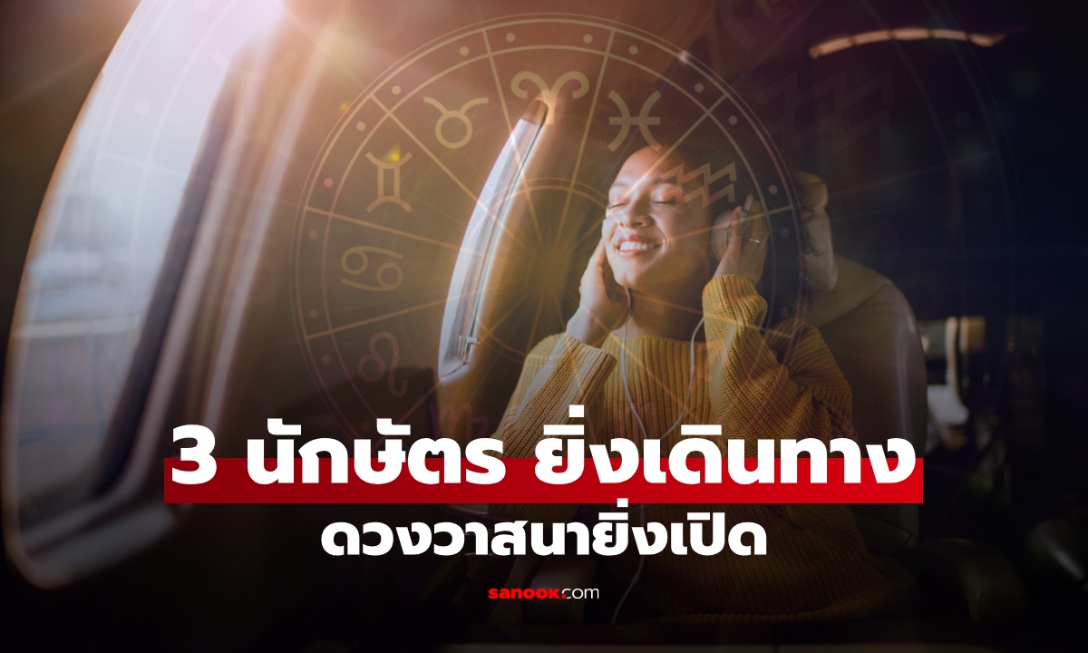 เปิด 3 นักษัตร ยิ่งเดินทาง ยิ่งวาสนาเปิด ดวงก้าวหน้า โอกาสใหม่หลั่งไหล