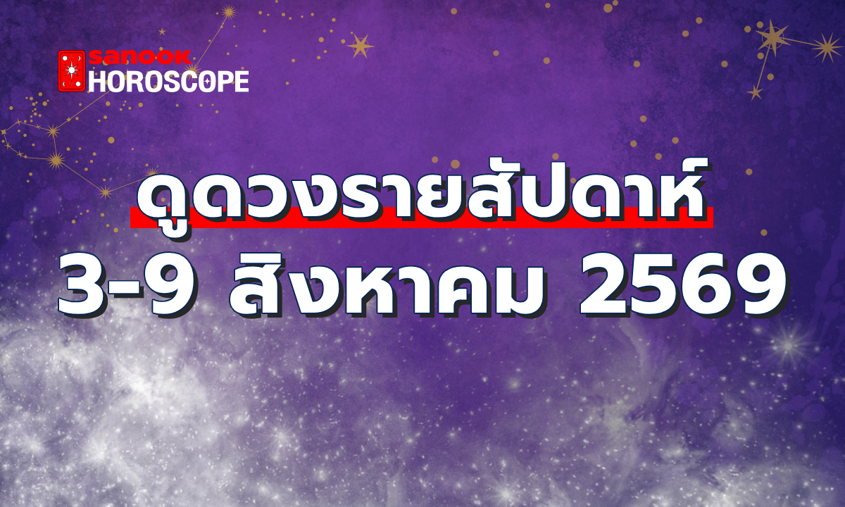 ดูดวงรายสัปดาห์ 3 - 9 สิงหาคม 2569