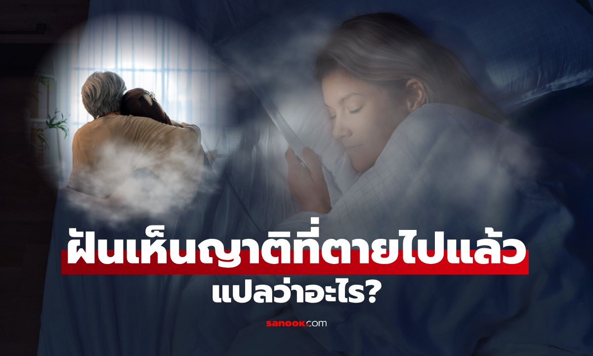 ฝันเห็นญาติที่ตายไปแล้ว หมายความว่าอะไร? เปิดคำทำนาย พร้อมเหตุผลทางจิตวิทยา