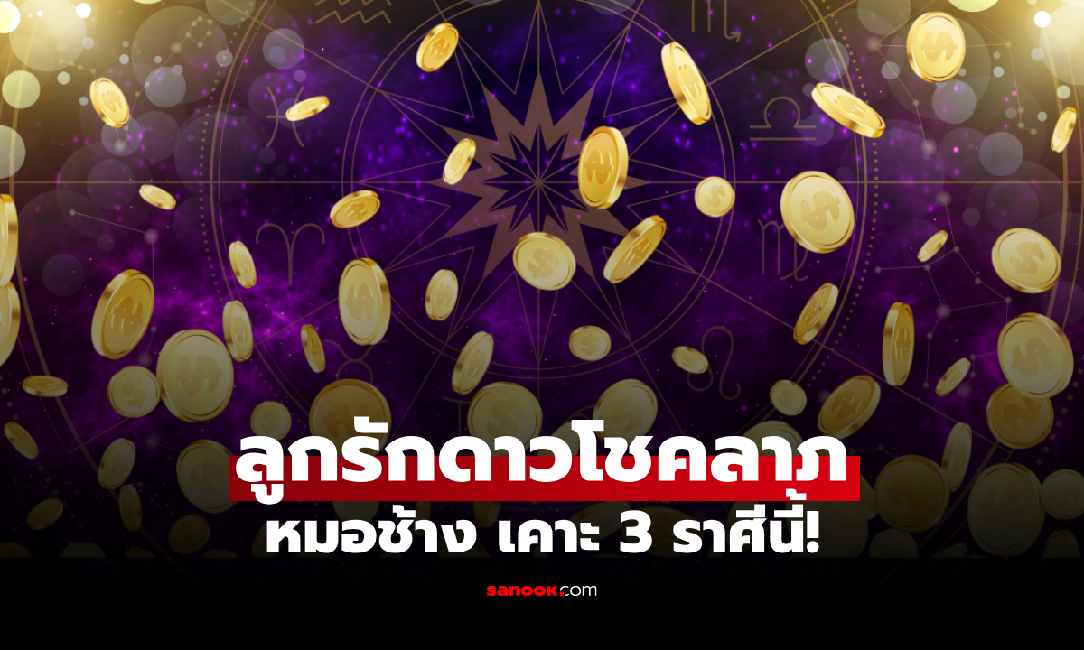 หมอช้าง เปิด 3 ราศี ลูกรักดาวโชคลาภ! ดวงพุ่ง เงินทองปัง เรื่องที่รอคอยมีลุ้น