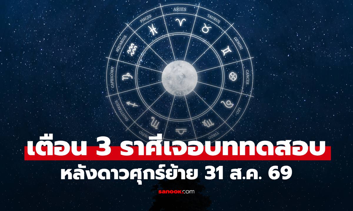 ภาพเตือน 3 ราศี ชีวิตเจอบททดสอบทั้งเงินงานรัก หลังดาวศุกร์ย้ายวันที่ 31 ส.ค. 69
