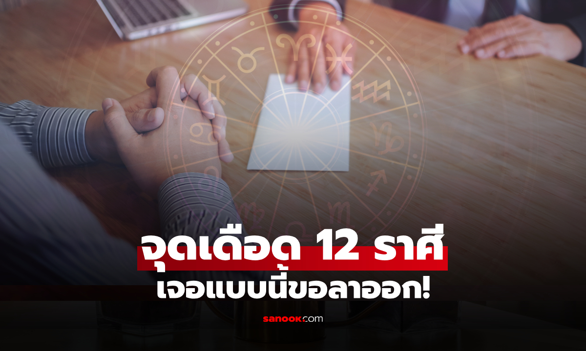 จุดเดือด 12 ราศี "ฟางเส้นสุดท้าย" ทนไม่ไหว แบบนี้ต้องขอลาออก!