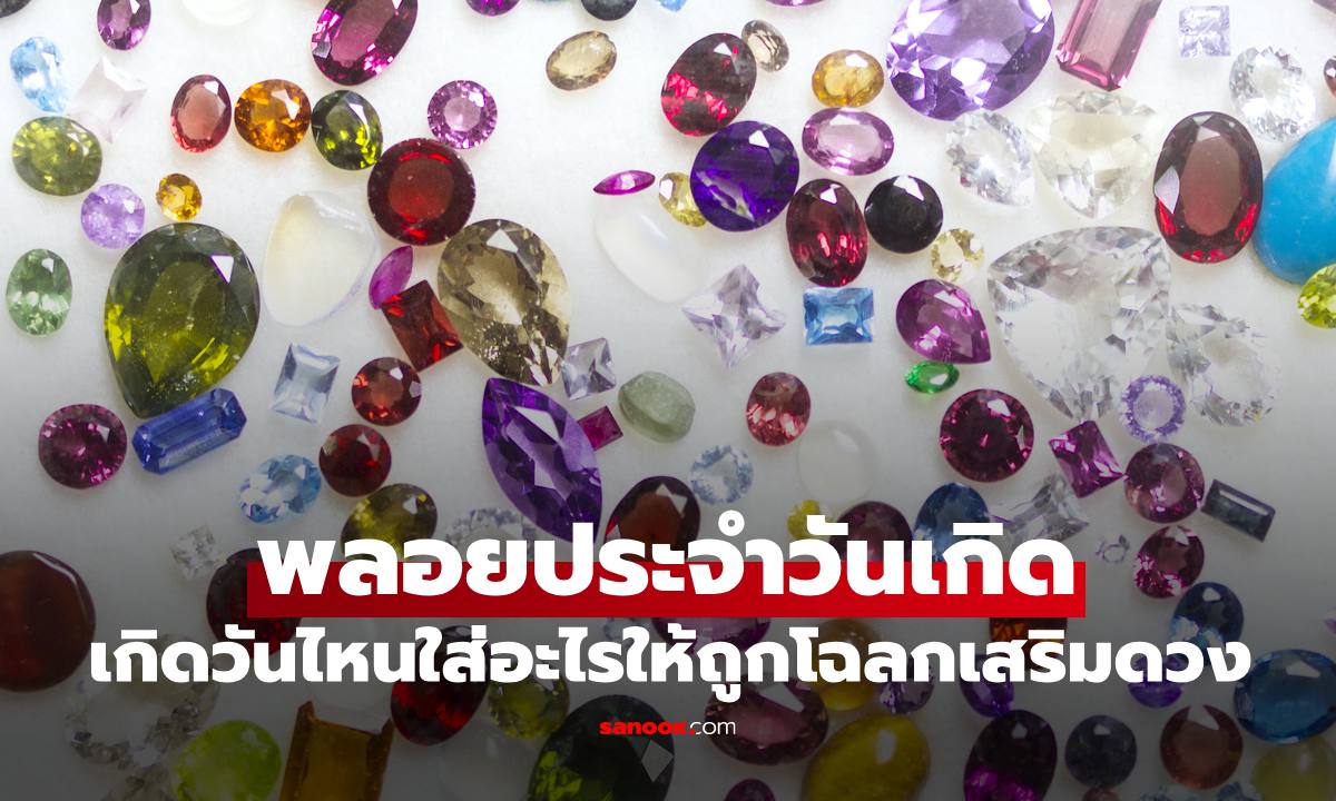 "พลอยประจำวันเกิด" เกิดวันไหนใส่อะไรให้ถูกโฉลกเสริมดวง