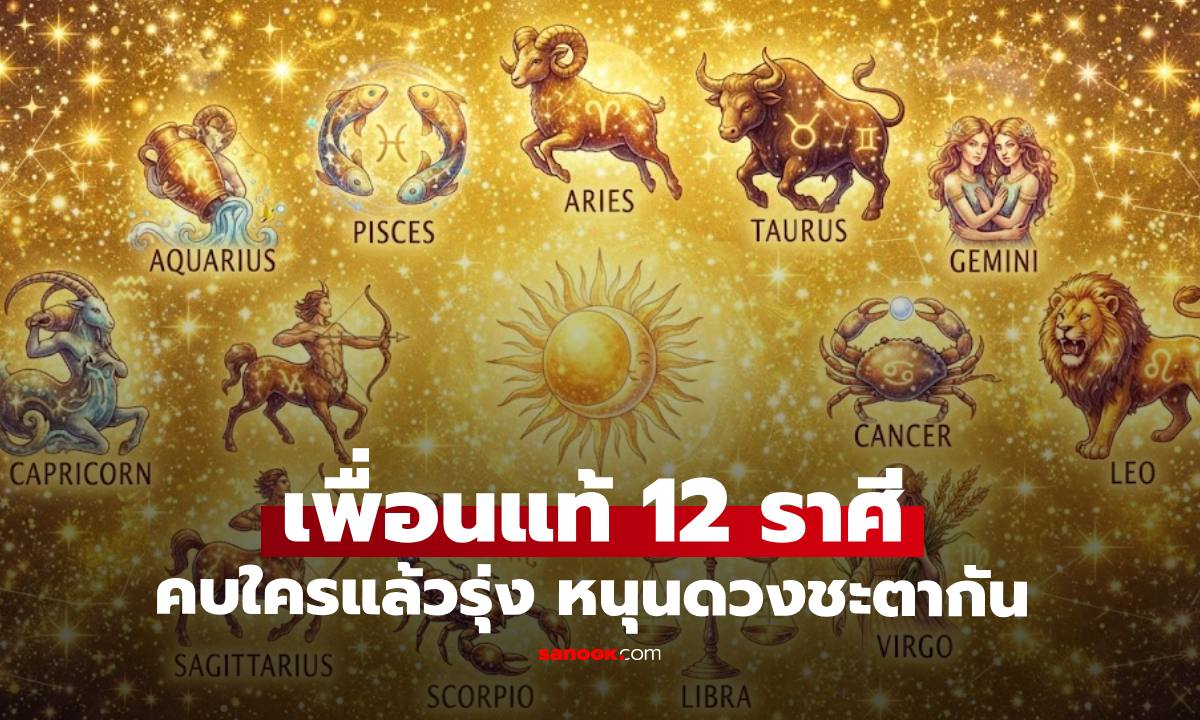 เปิดลิสต์เพื่อนแท้ 12 ราศี คบใครแล้วชีวิตรุ่ง หนุนดวงชะตากันและกัน