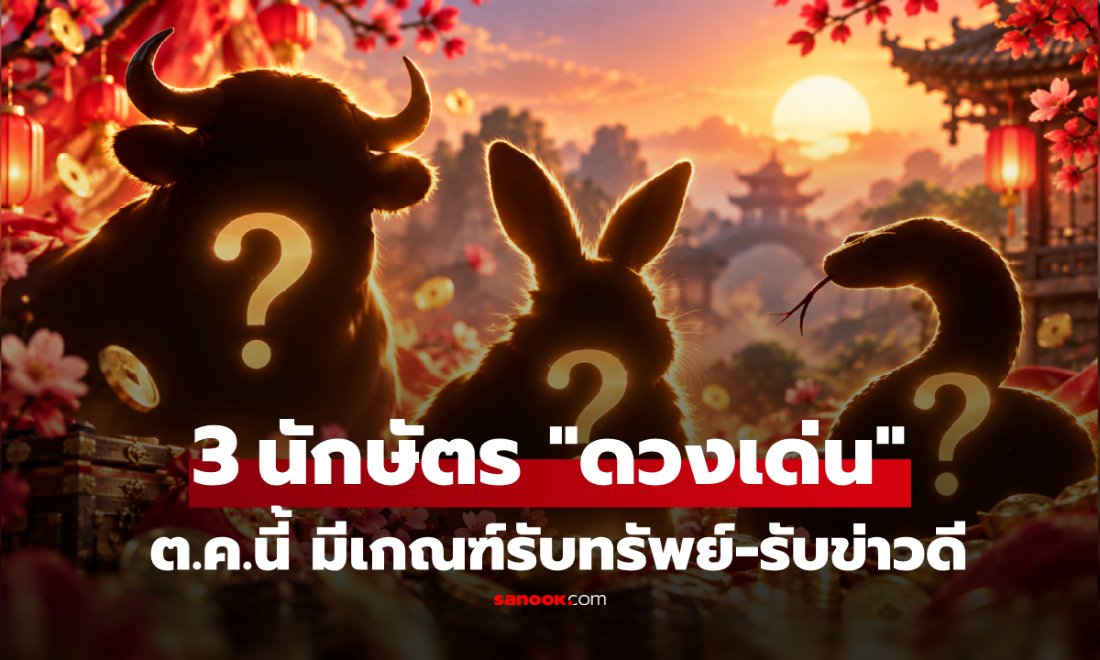 เปิด 3 นักษัตร ดวงเด่นเดือนตุลาคม 2569 มีเกณฑ์รับทรัพย์-งานปัง-ครอบครัวรับข่าวดี!