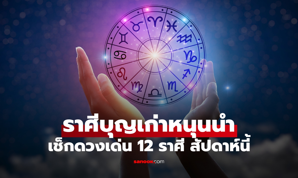 ราศีบุญเก่าหนุนนำ! เช็กดวงเด่น 12 ราศี ประจำสัปดาห์นี้ ใครขึ้นแท่นปังเบอร์ 1