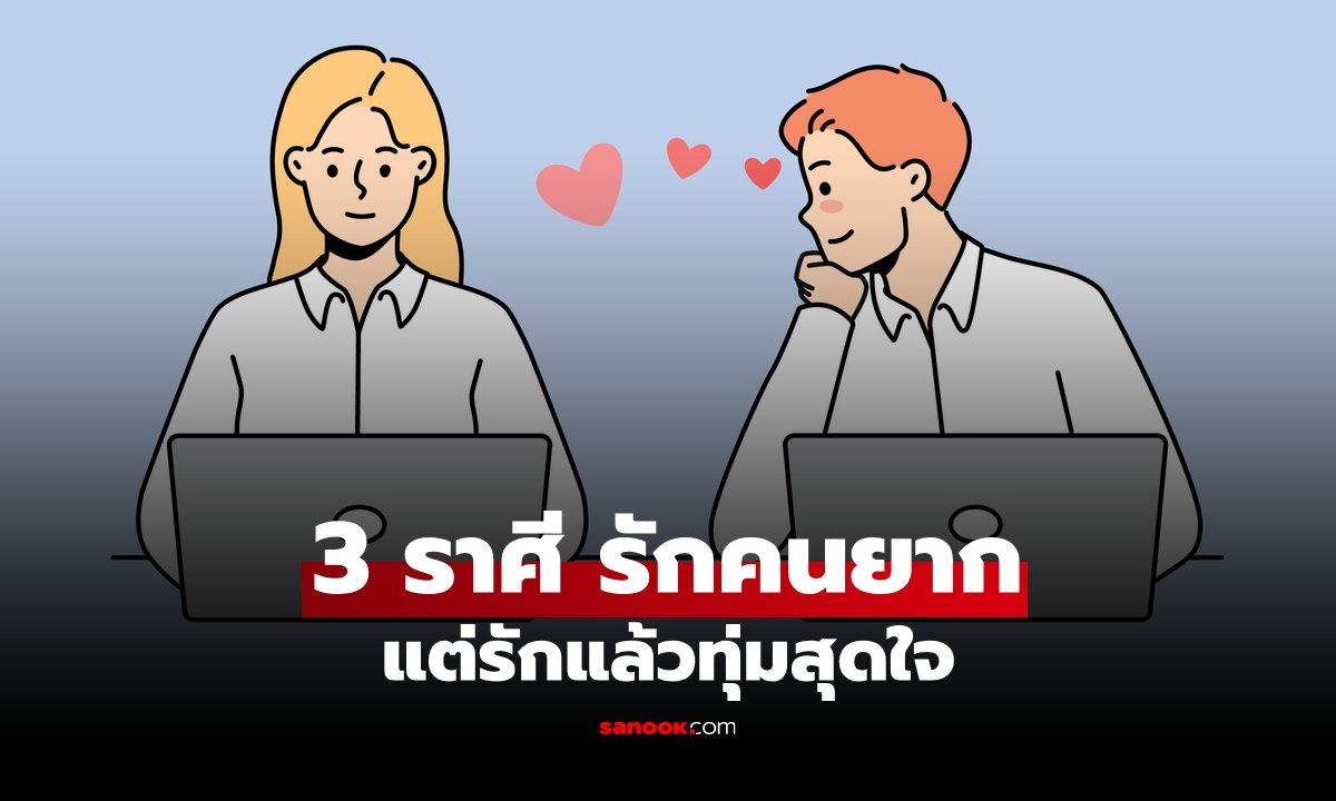 เปิด 3 ราศี "ตกหลุมรักคนยาก" แต่ถ้าเปิดใจแล้ว "รักจริงแน่นอน"