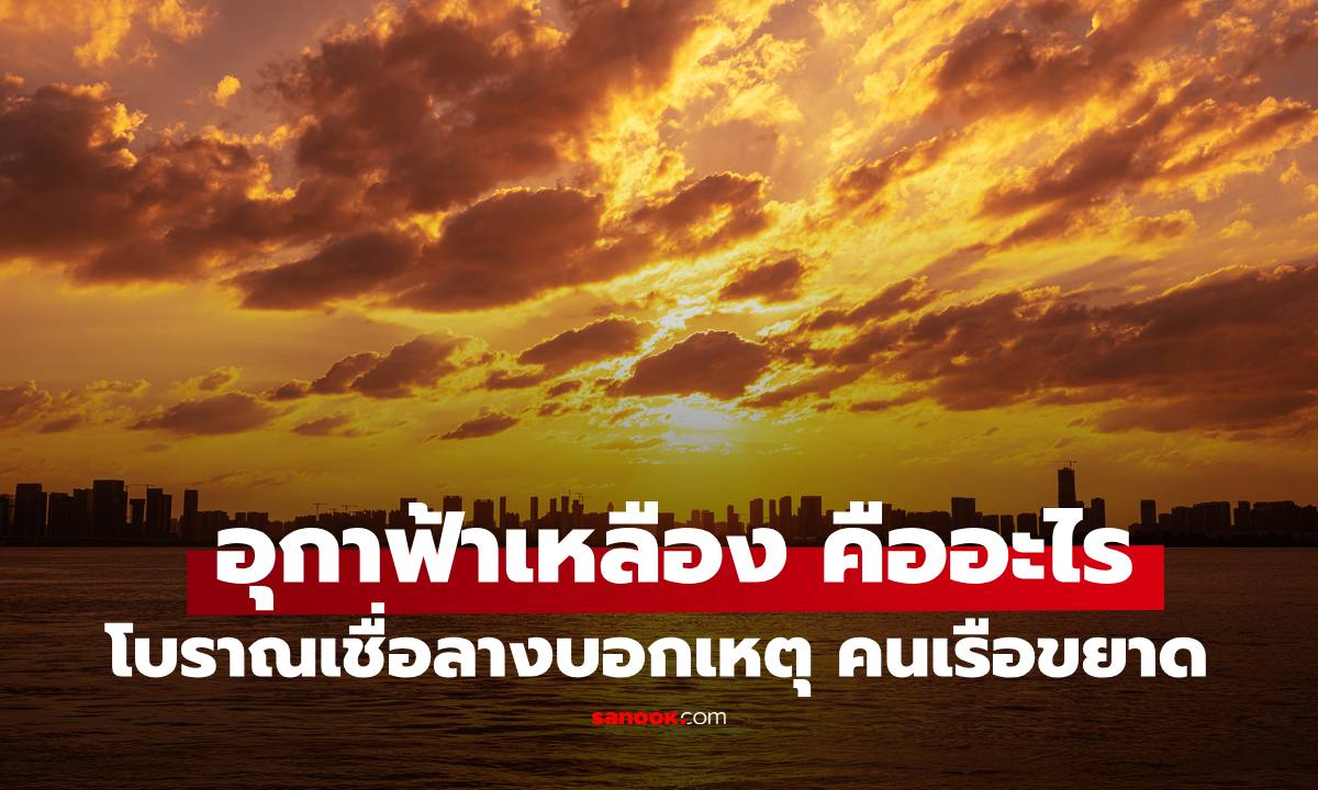 "อุกาฟ้าเหลือง" คืออะไร? คนโบราณเชื่อลางบอกเหตุร้าย ทำไมคนเรือหวาดกลัว