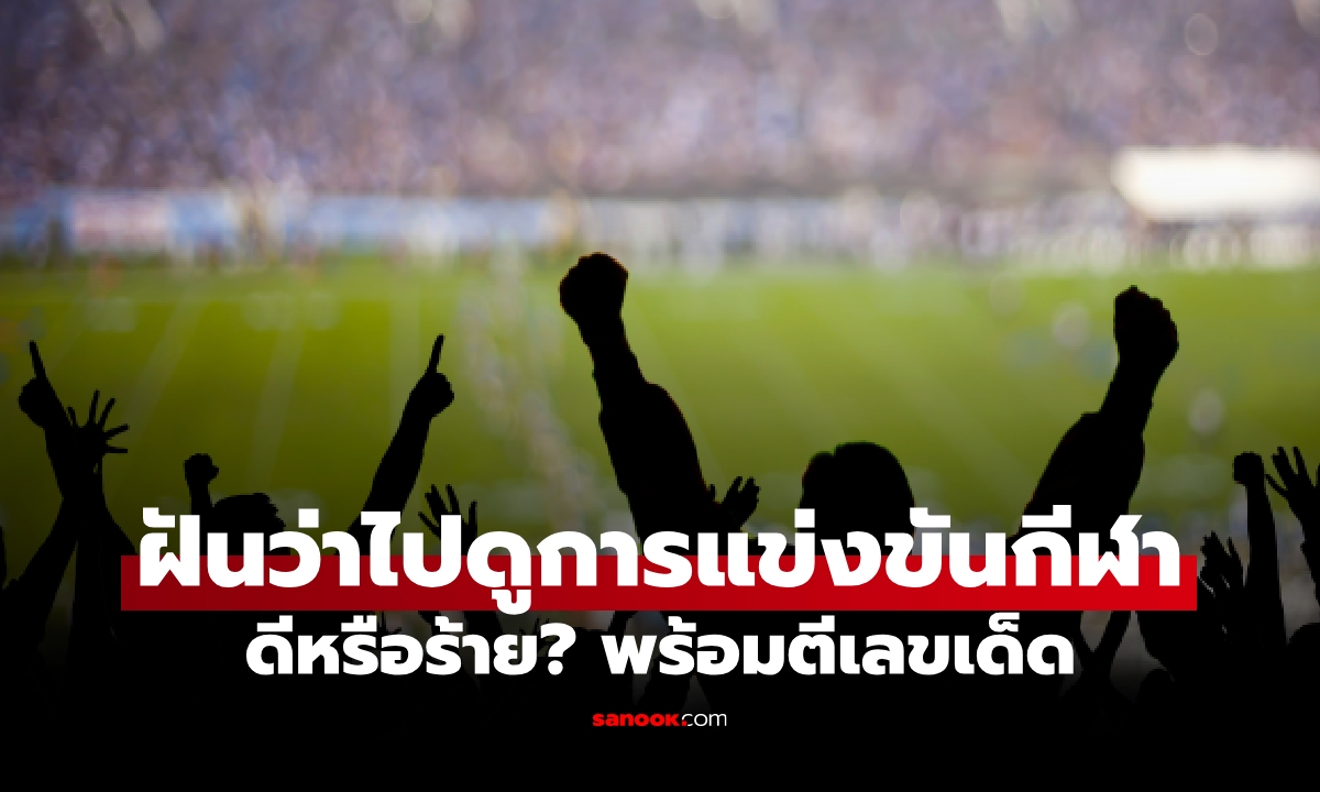 ฝันว่าไปดูการแข่งขันกีฬา ตะโกนเชียร์ข้างสนาม ดีหรือร้าย? พร้อมตีเลขเด็ด