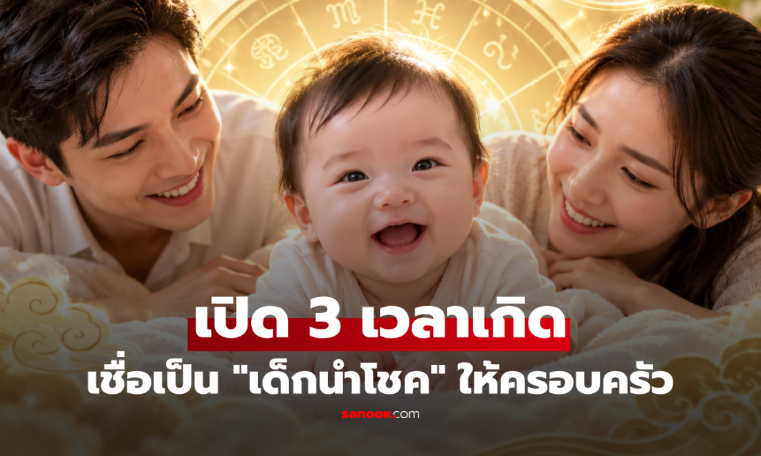 เปิด 3 ช่วงเวลาเกิด "เด็กนำโชค" ตามความเชื่อโบราณ เสริมสิริมงคลให้พ่อแม่!