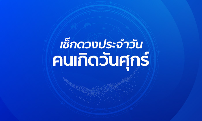 ดูดวงรายวันสำหรับท่านที่เกิดวันศุกร์ ประจำวันพฤหัสบดี ที่ 7 มีนาคม 2562