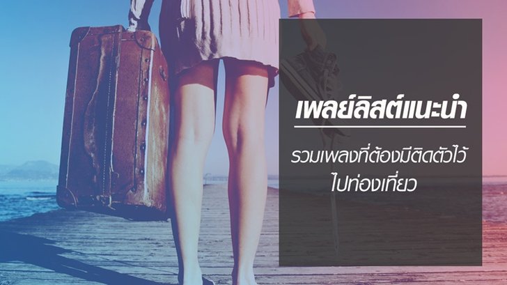 6 Playlist ท่องเที่ยว ที่ควรมีติดตัวเวลาท่องเที่ยววันหยุดยาว!