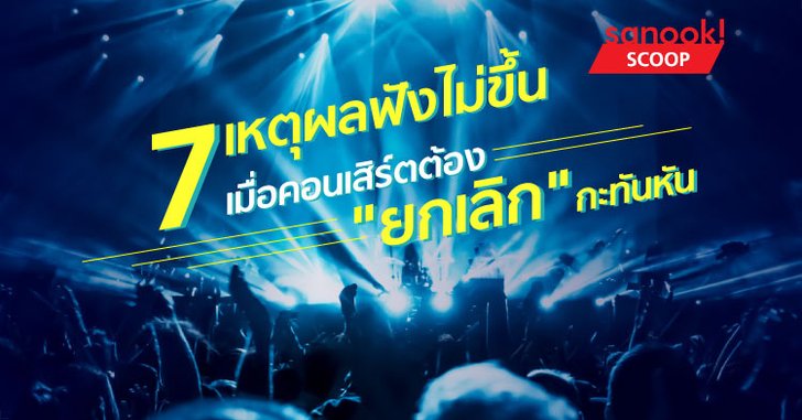 7 เหตุผลฟังไม่ขึ้น เมื่อคอนเสิร์ตต้อง “ยกเลิก” กะทันหัน
