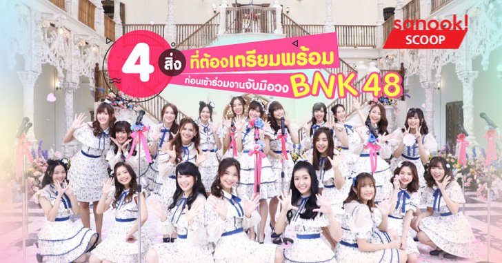 4 สิ่งที่ต้องเตรียมพร้อม ก่อนเข้าร่วมงานจับมือ "BNK48"
